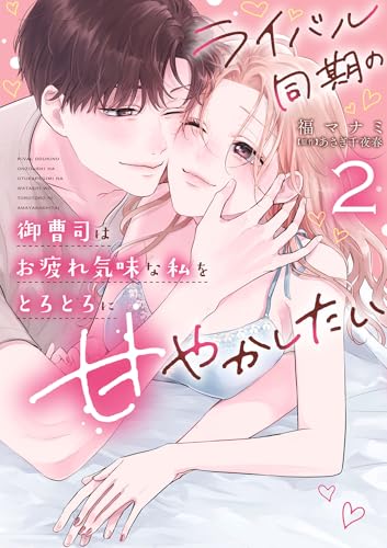 ライバル同期の御曹司はお疲れ気味な私をとろとろに甘やかしたい 2巻