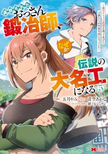 追放されたおっさん鍛冶師、なぜか伝説の大名工になる～昔おもちゃの武器を造ってあげた子供たちが全員英雄になっていた～ 5巻