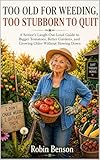 Too Old for Weeding, Too Stubborn to Quit: A Funny Senior Gardening Guide to Bigger Tomatoes, Easier Beds, Fresh Harvests, and One More Spring