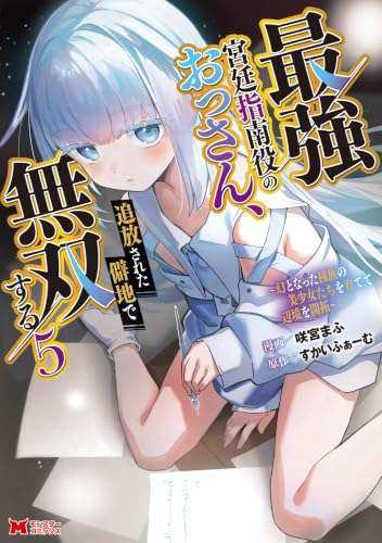 最強宮廷指南役のおっさん、追放された僻地で無双する～幻となった種族の美少女たちを育てて辺境を開拓～ 5巻