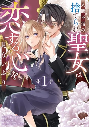 人間不信の捨てられ聖女は恋する心を見ないふり 1巻