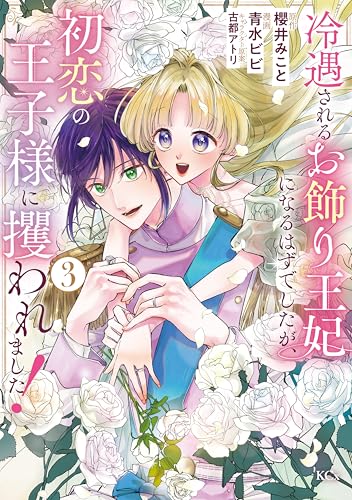 冷遇されるお飾り王妃になるはずでしたが、初恋の王子様に攫われました！ 3巻