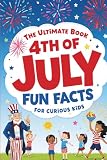 The Ultimate Book 4th of July Fun Facts for Curious Kids: 100 Trivia Questions with Answers, Fun Facts, and Fascinating History for the Whole Family — Celebrate America's 250th Birthday