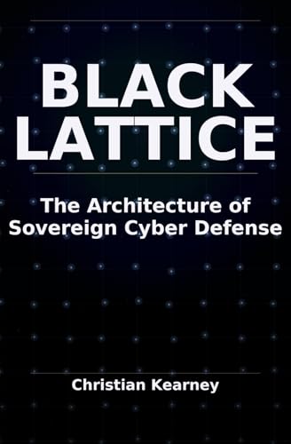 BlackLattice: The Architecture of Sovereign Cyber Defense by Christian Kearney