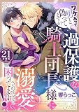 ワケあって男と偽ってますが、過保護な騎士団長様に溺愛されすぎて困ってます！ 【分冊版】 21