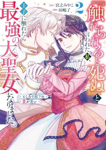 『触れられると死ぬ』と言われた私、王子に触れたら最強の大聖女になりました。ところで殿下の愛が重い 2巻