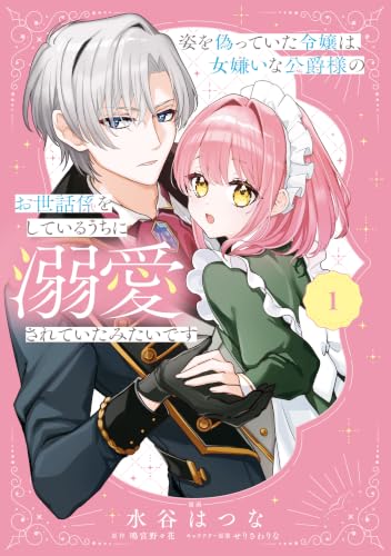 姿を偽っていた令嬢は、女嫌いな公爵様のお世話係をしているうちに溺愛されていたみたいです 1巻