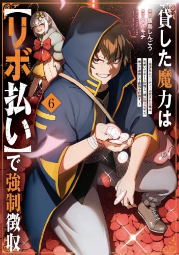 貸した魔力は【リボ払い】で強制徴収～用済みとパーティー追放された俺は、可愛いサポート妖精と一緒に取り立てた魔力を運用して最強を目指す。～ 6巻