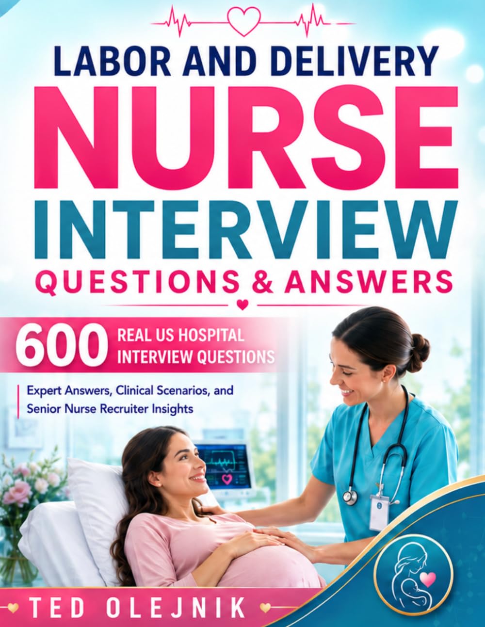 Cover of LABOR AND DELIVERY NURSE INTERVIEW QUESTIONS & ANSWERS: 600 Real US Hospital Interview Questions, Expert Answers, Clinical Scenarios, and Senior Nurse Recruiter Insights