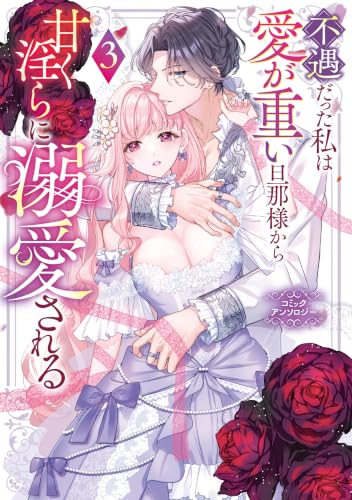 不遇だった私は愛が重い旦那様から甘く淫らに溺愛される コミックアンソロジー 3巻