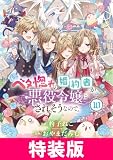 ベタ惚れの婚約者が悪役令嬢にされそうなので。 特装版 10巻