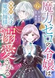 魔力ゼロの令嬢は稀代の天才魔術師様に溺愛される【分冊版】 6