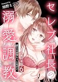 セレブ社長の溺愛調教～感じる表情もっと見せて【電子単行本版】 （6）