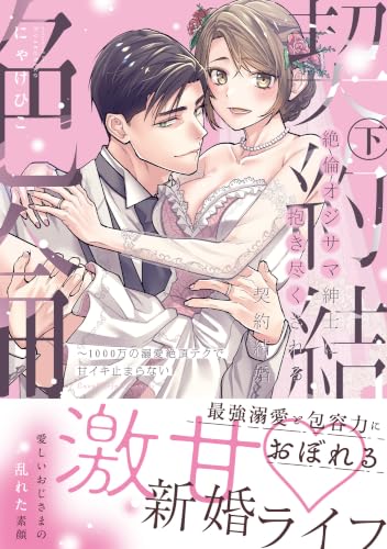 絶倫オジサマ紳士に抱き尽くされる契約結婚 ～1000万の溺愛絶頂テクで甘イキ止まらない 下巻