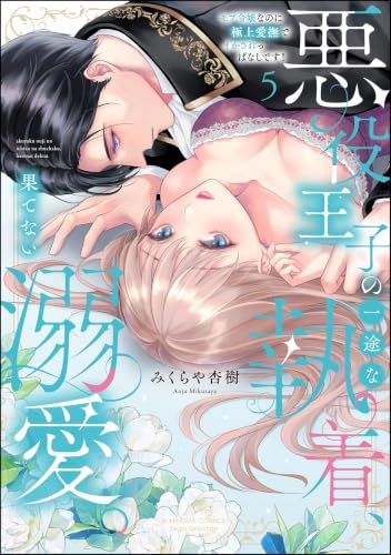 悪役王子の一途な執着、果てない溺愛。 モブ令嬢なのに極上愛撫でイかされっぱなしです！ 5巻