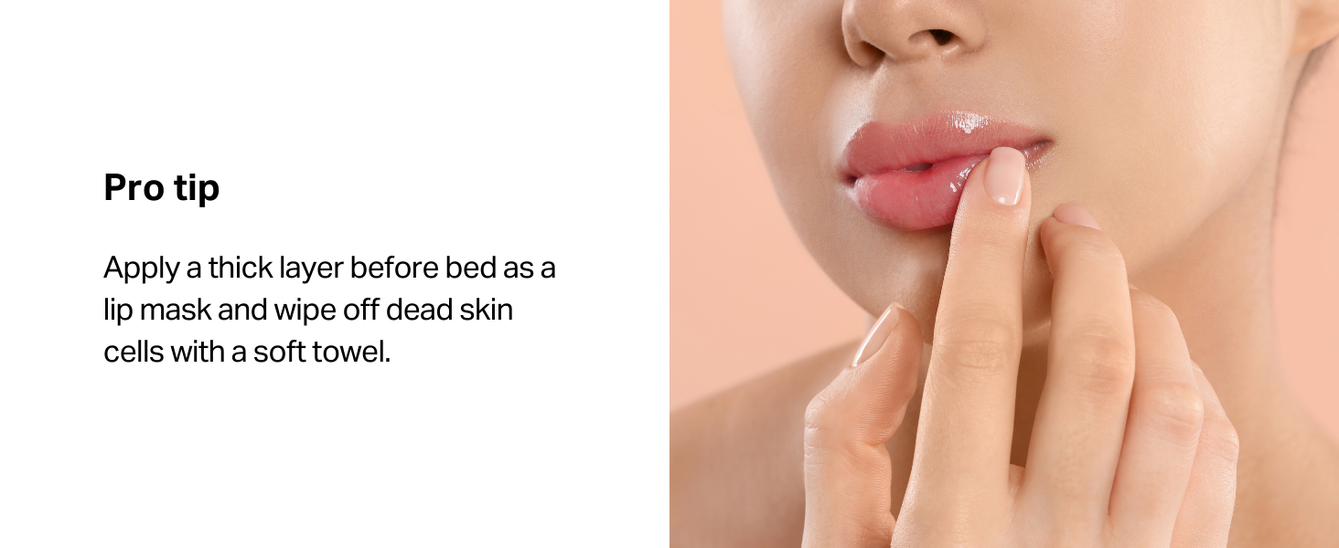 Apply a thick layer before bed as a lip mask and wipe off dead skin cells with a soft towel.