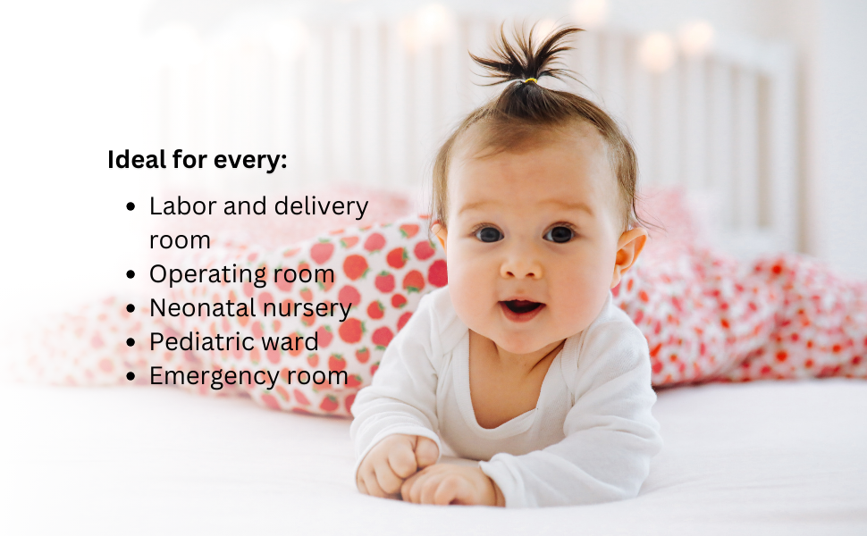Ideal for every: labor and delivery room, operating room, neonatal nursery, pediatric ward