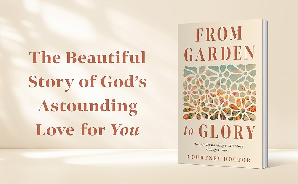 From Garden to Glory How Understanding God’s Story Changes Yours