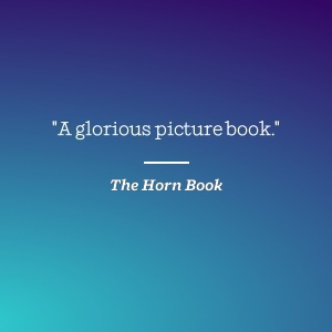 The Horn Book says A glorious picture book.