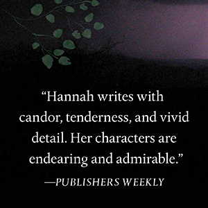 Publisher’s Weekly says, “Hannah writes with candor, tenderness, and vivid detail.”