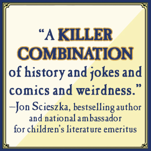 "A killer combination of history and jokes and comics and weirdness." -Jon Scieszka