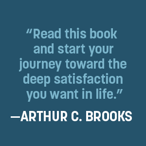 “Read this book and start your journey toward deep satisfaction.” – Arthur C. Brooks