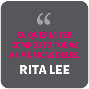 "Eu queria ter composto todas as músicas deles.”  Rita Lee