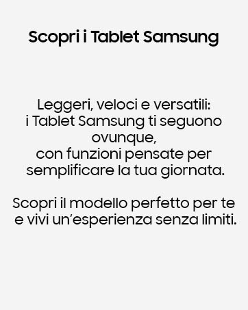 Il testo recita 'Scopri i Tablet Samsung' 'Leggeri, veloci e versatili: i Tablet Samsung ti seguono ovunque. Scopri il modello perfetto per te e vivi un'esperienza senza limiti.
