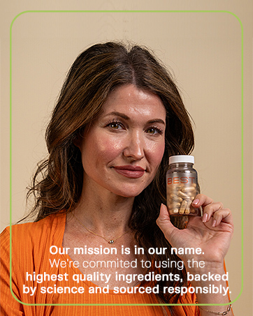 Our mission is in our name. We’re here to give you the BEST supplements out there