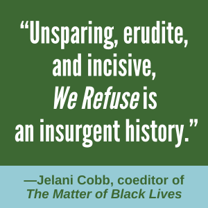 “Unsparing, erudite and incisive, We Refuse is an insurgent history.”