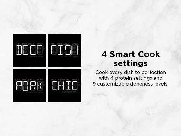 4 Smart Cook settings Cook every dish to perfection with 4 protein settings and 9 customizable