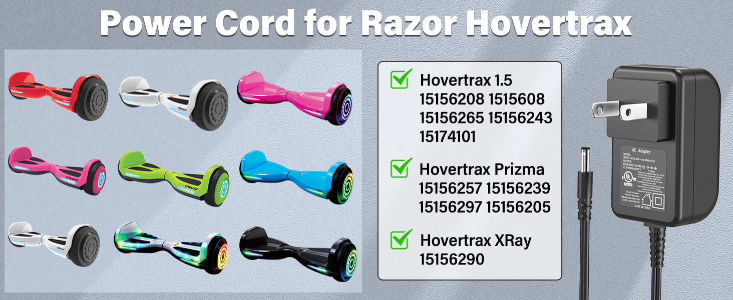Power cable listed UL for the Hovertrax razor 1.5 15156208 1515608 15156265 charger for Hoverrax Xray 15156290 PRIZMA 15156257 15156239 15156297 1515620 AC DC replacement of the ACC. 14 Charger for hovertrax xray