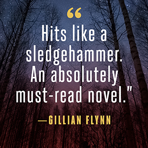 Gillian Flynn says “Hits like a sledgehammer. An absolutely must-read novel.”