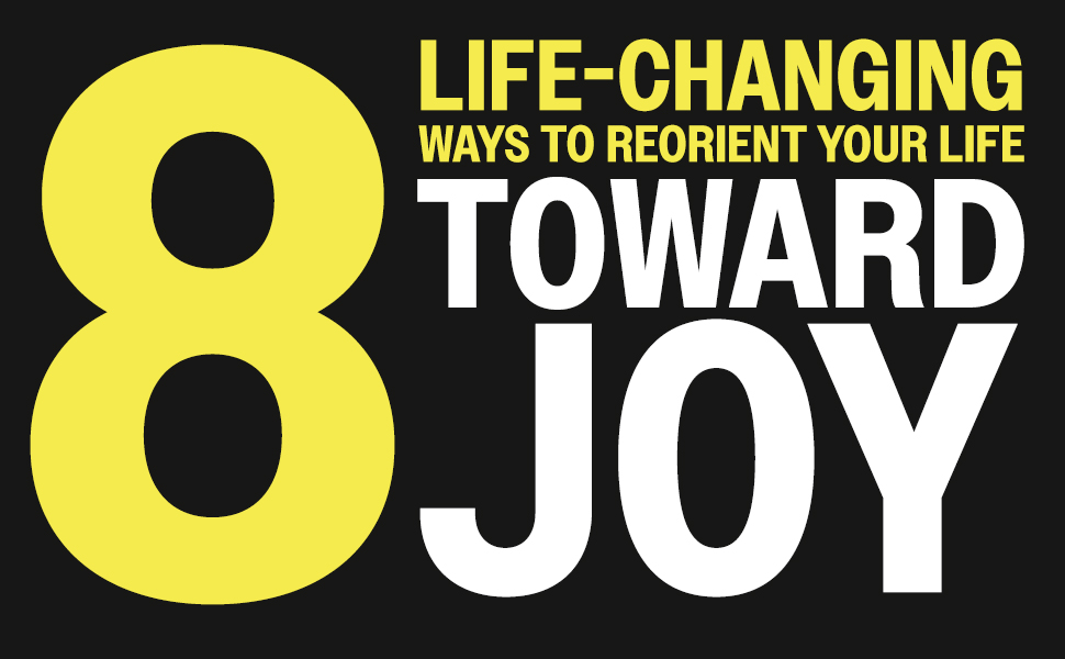 eight life-changing ways to reorient your life toward joy