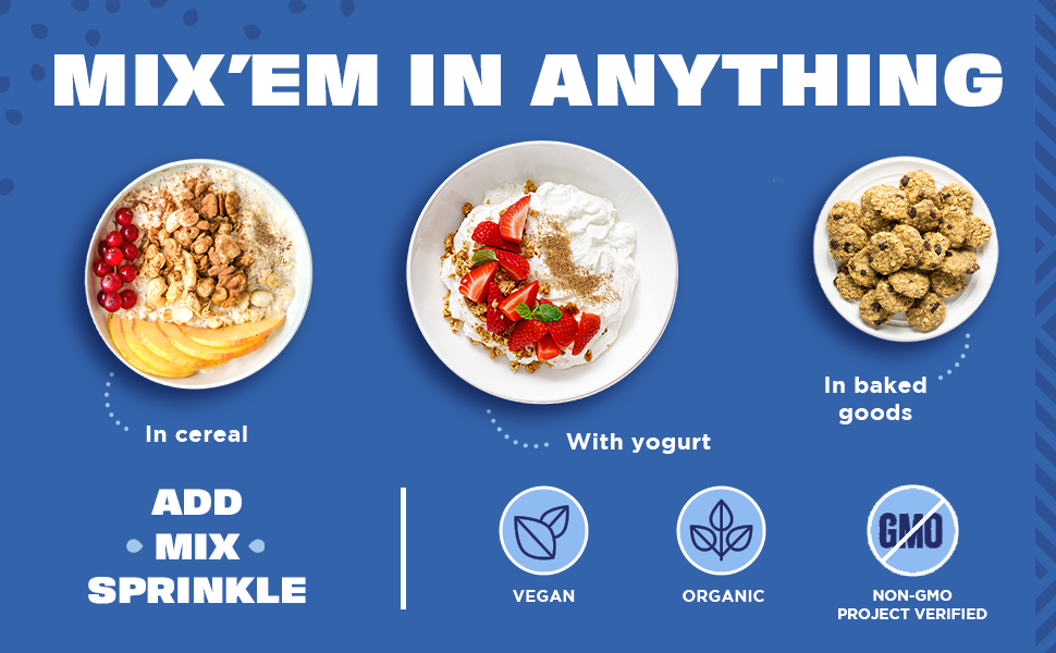Mix'em in anything. Add mix sprinkle. Vegan, organic, Non-GMO project verified.