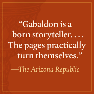 The Arizona Republic says, Gabaldon is a born storyteller…The pages practically turn themselves.