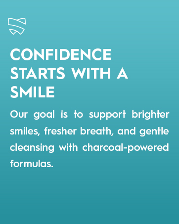 Teal background with white text promoting dental care products. Message emphasizes confidence, smiles, fresh breath, and gentle cleansing using charcoal-powered formulas.