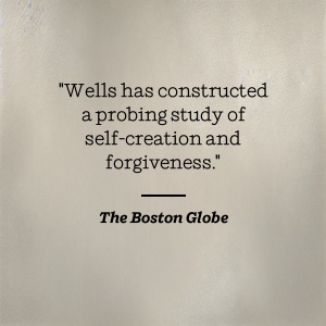 The Boston Globe says Wells has constructed a probing study of self-creation and forgiveness.