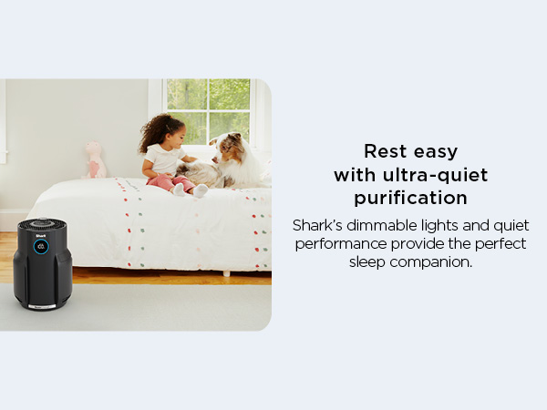 Rest easy with ultra-quiet purification Shark’s dimmable lights and quiet performance provide.