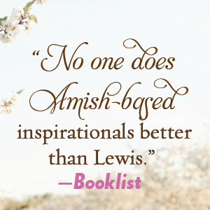 “No one does Amish-based inspirationals better than Lewis.”—Booklist 