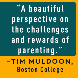 Copy: A beautiful perspective on the challenges and rewards of parenting. Tim Muldoon