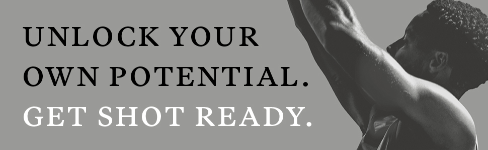 UNLOCK YOUR OWN POTENTIAL. GET SHOT READY.