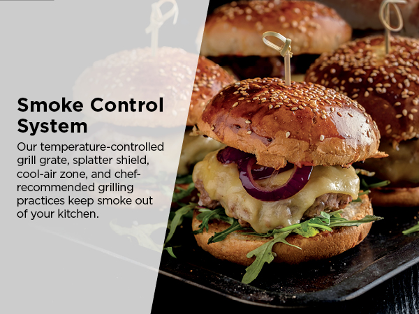 Smoke Control System Our temperature-controlled grill grate, splatter shield, cool-air zone
