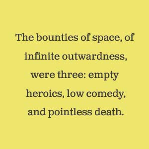 The bounties of space were three: empty heroics, low comedy, and pointless death.