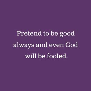 Present to be good always and even God will be fooled.