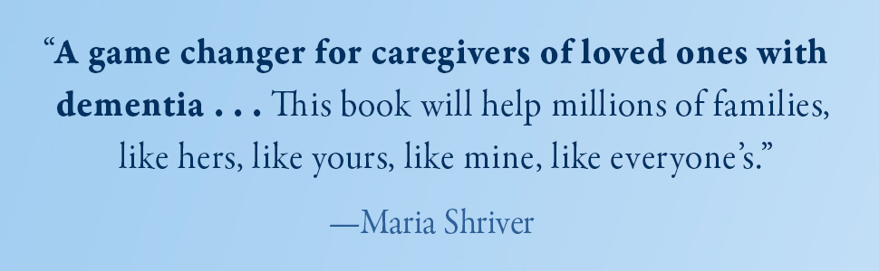 A game changer for caregivers of loved ones with dementia... This book will help — Maria Shriver
