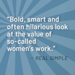 Bold, smart and often hilarious look at the value of so-called women's work says Real Simple
