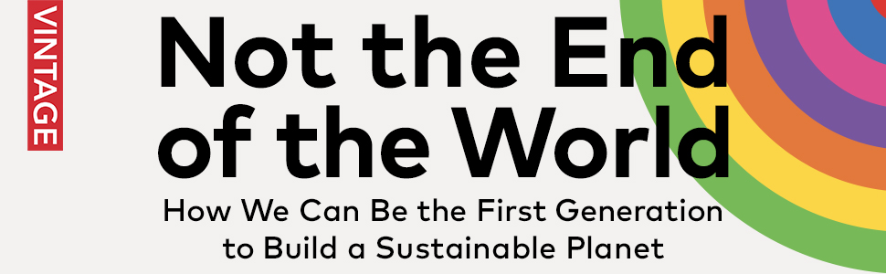 Not the End of the World: How We Can Be the First Generation to Build a Sustainable Planet