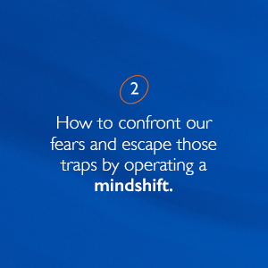 Operate a mindshift to confront fears and escape mindtraps