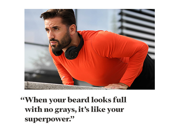 “When your beard looks full with no grays, it’s like your superpower.”
